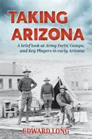 Die Einnahme von Arizona: Ein kurzer Blick auf Armeeforts, Lager und Schlüsselakteure im frühen Arizona - Taking Arizona: A brief look at Army Forts, Camps, and Key Players in early Arizona