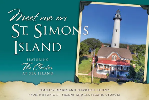 Triff mich auf St. Simons: Zeitlose Bilder und schmackhafte Rezepte aus dem historischen St. Simons und Sea Island, Georgia - Meet Me on St. Simons: Timeless Images and Flavorful Recipes from Historic St. Simons and Sea Island, Georgia