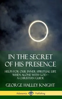 Im Geheimnis seiner Gegenwart: Hilfen für unser inneres geistliches Leben, wenn wir mit Gott allein sind ? Ein christlicher Leitfaden (Hardcover) - In the Secret of His Presence: Helps for our Inner Spiritual Life When Alone with God ? A Christian Guide (Hardcover)