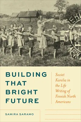Der Aufbau einer strahlenden Zukunft: Sowjetkarelien in der Lebensbeschreibung finnischer Nordamerikaner - Building That Bright Future: Soviet Karelia in the Life Writing of Finnish North Americans
