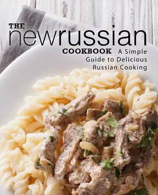 Das neue russische Kochbuch: Ein einfacher Leitfaden für die köstliche russische Küche (2. Auflage) - The New Russian Cookbook: A Simple Guide to Delicious Russian Cooking (2nd Edition)
