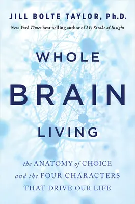 Leben mit dem ganzen Gehirn: Die Anatomie der Wahl und die vier Charaktere, die unser Leben bestimmen - Whole Brain Living: The Anatomy of Choice and the Four Characters That Drive Our Life