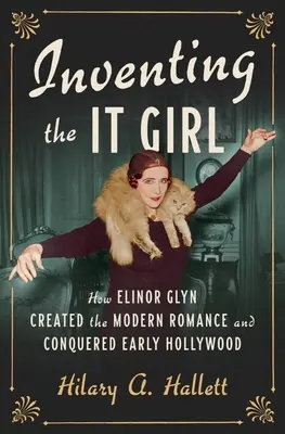 Die Erfindung des It-Girls: Wie Elinor Glyn die moderne Romanze schuf und das frühe Hollywood eroberte - Inventing the It Girl: How Elinor Glyn Created the Modern Romance and Conquered Early Hollywood