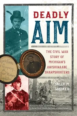 Tödliches Ziel: Die Bürgerkriegsgeschichte der Anishinaabe-Scharfschützen von Michigan - Deadly Aim: The Civil War Story of Michigan's Anishinaabe Sharpshooters