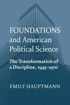 Stiftungen und amerikanische Politikwissenschaft: Die Transformation einer Disziplin, 1945-1970 - Foundations and American Political Science: The Transformation of a Discipline, 1945-1970