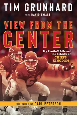Tim Grünhard: Blick aus der Mitte: Mein Fußballleben und die Wiedergeburt von Chiefs Kingdom - Tim Grunhard: View from the Center: My Football Life and the Rebirth of Chiefs Kingdom
