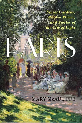 Paris: Geheime Gärten, verborgene Orte und Geschichten aus der Stadt des Lichts - Paris: Secret Gardens, Hidden Places, and Stories of the City of Light