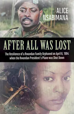 Nachdem alles verloren war: Die Widerstandsfähigkeit einer ruandischen Familie, die am 6. April 1994, als das Flugzeug des ruandischen Präsidenten abgeschossen wurde, zu einer Waise wurde - After All Was Lost: The Resilience of a Rwandan Family Orphaned on April 6, 1994 When the Rwandan President's Plane Was Shot Down