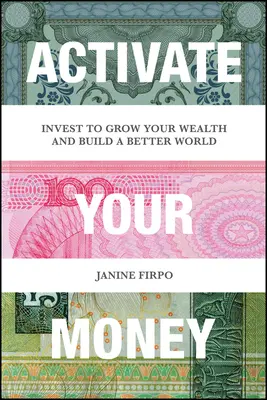 Aktivieren Sie Ihr Geld: Investieren Sie, um Ihren Reichtum zu vergrößern und eine bessere Welt zu schaffen - Activate Your Money: Invest to Grow Your Wealth and Build a Better World