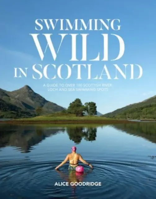 Wildes Schwimmen in Schottland - Ein Führer zu über 100 schottischen Badeplätzen in Flüssen, Seen und im Meer - Swimming Wild in Scotland - A guide to over 100 Scottish river, loch and sea swimming spots