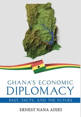 Ghanas Wirtschaftsdiplomatie - Vergangenheit, Fakten und die Zukunft - Ghana's Economic Diplomacy - Past, Facts, And The Future