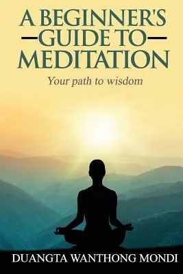 Leitfaden für Anfänger in der Meditation: Ihr Weg zu größerer Weisheit - A Beginner's Guide to Meditation: Your Path to Greater Wisdom