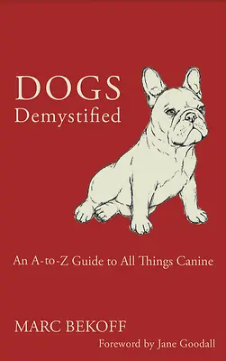 Hunde entmystifiziert: Ein A-To-Z-Leitfaden für alles, was mit Hunden zu tun hat - Dogs Demystified: An A-To-Z Guide to All Things Canine