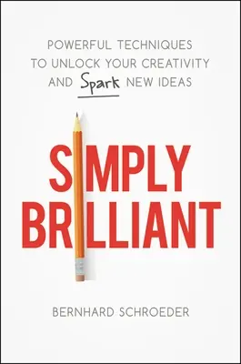 Einfach brillant: Leistungsstarke Techniken, um Ihre Kreativität freizusetzen und neue Ideen zu entfachen - Simply Brilliant: Powerful Techniques to Unlock Your Creativity and Spark New Ideas