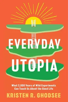 Alltägliche Utopie: Was uns 2.000 Jahre wilder Experimente über das gute Leben lehren können - Everyday Utopia: What 2,000 Years of Wild Experiments Can Teach Us about the Good Life