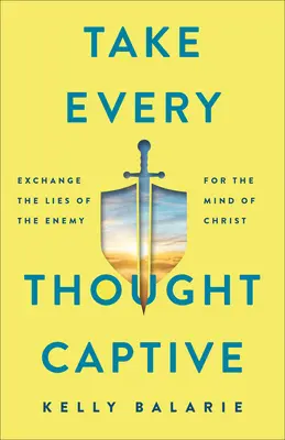 Nimm jeden Gedanken gefangen: Tausche die Lügen des Feindes gegen die Gedanken Christi - Take Every Thought Captive: Exchange Lies of the Enemy for the Mind of Christ