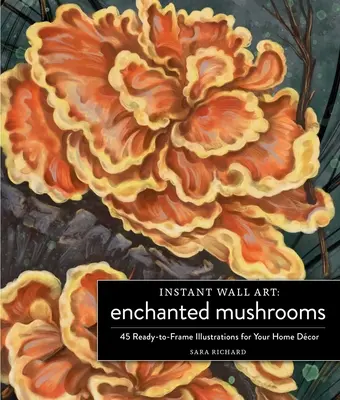 Instant Wall Art Enchanted Mushrooms: 45 rahmenfertige Illustrationen für Ihre Heimdekoration - Instant Wall Art Enchanted Mushrooms: 45 Ready-To-Frame Illustrations for Your Home Dcor