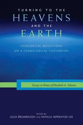 Hinwendung zu Himmel und Erde: Theologische Überlegungen zu einer kosmologischen Konversion: Aufsätze zu Ehren von Elizabeth A. Johnson - Turning to the Heavens and the Earth: Theological Reflections on a Cosmological Conversion: Essays in Honor of Elizabeth A. Johnson