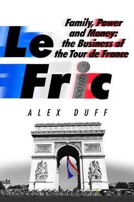 Le Fric: Familie, Macht und Geld: Das Geschäft mit der Tour de France - Le Fric: Family, Power and Money: The Business of the Tour de France