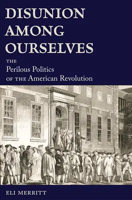 Uneinigkeit unter uns selbst: Die gefährliche Politik der Amerikanischen Revolution - Disunion Among Ourselves: The Perilous Politics of the American Revolution