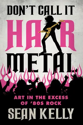 Nennen Sie es nicht Hair Metal: Kunst im Exzess des 80er-Jahre-Rock - Don't Call It Hair Metal: Art in the Excess of '80s Rock