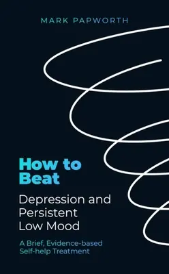 Wie man Depressionen und anhaltende Niedergeschlagenheit besiegen kann: Eine kurze, evidenzbasierte Selbsthilfe-Behandlung - How to Beat Depression and Persistent Low Mood: A Brief, Evidence-Based Self-Help Treatment