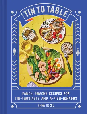 Vom Blech auf den Tisch: Ausgefallene, schmackhafte Rezepte für Dosenfans und Fischliebhaber - Tin to Table: Fancy, Snacky Recipes for Tin-Thusiasts and A-Fish-Ionados