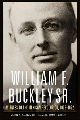 William F. Buckley Sr: Zeuge der mexikanischen Revolution, 1908-1922 - William F. Buckley Sr.: Witness to the Mexican Revolution, 1908-1922