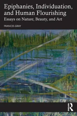 Epiphanien, Individuation und menschliche Entfaltung: Essays über Natur, Schönheit und Kunst - Epiphanies, Individuation, and Human Flourishing: Essays on Nature, Beauty, and Art