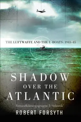 Schatten über dem Atlantik: Die Luftwaffe und die U-Boote: 1943-45 - Shadow Over the Atlantic: The Luftwaffe and the U-Boats: 1943-45