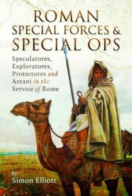 Römische Spezialeinheiten und Sondereinsatzkommandos: Speculatores, Exploratores, Protectores und Areani im Dienste Roms - Roman Special Forces and Special Ops: Speculatores, Exploratores, Protectores and Areani in the Service of Rome