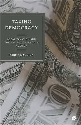Die Besteuerung der Demokratie: Lokale Steuern und der Gesellschaftsvertrag in Amerika - Taxing Democracy: Local Taxation and the Social Contract in America