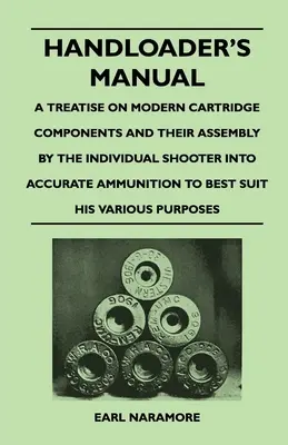 Handloader's Manual - Eine Abhandlung über moderne Patronenbestandteile und ihre Zusammenstellung durch den einzelnen Schützen zu präziser Munition, die am besten zu ihm passt - Handloader's Manual - A Treatise on Modern Cartridge Components and Their Assembly by the Individual Shooter Into Accurate Ammunition to Best Suit his