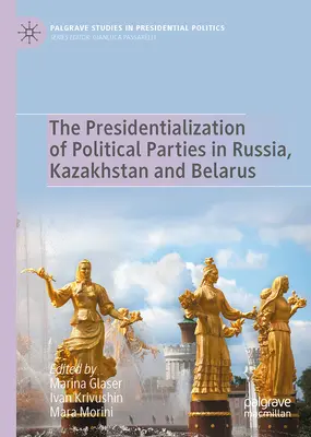 Die Präsidentialisierung der politischen Parteien in Russland, Kasachstan und Belarus - The Presidentialization of Political Parties in Russia, Kazakhstan and Belarus