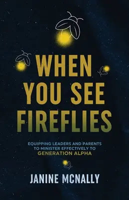 Wenn du Glühwürmchen siehst: Aufklärung und Ausrüstung von Leitern und Eltern für einen effektiven Dienst an der Generation Alpha - When You See Fireflies: Enlightening and Equipping Leaders and Parents to Minister Effectively to Generation Alpha