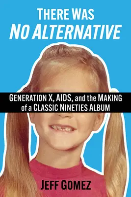 Es gab keine Alternative: Generation X, Aids und die Entstehung eines Klassikers der Neunziger - There Was No Alternative: Generation X, Aids, and the Making of a Classic Nineties Record