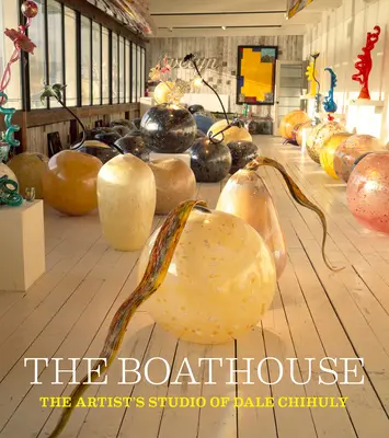 Das Bootshaus: Das Künstleratelier von Dale Chihuly - The Boathouse: The Artist's Studio of Dale Chihuly