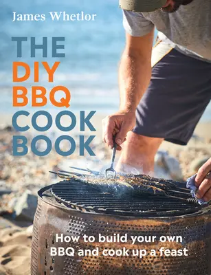 Das DIY BBQ Kochbuch: Wie Sie Ihren eigenen Grill bauen und ein Festmahl zubereiten - The DIY BBQ Cookbook: How to Build You Own BBQ and Cook Up a Feast