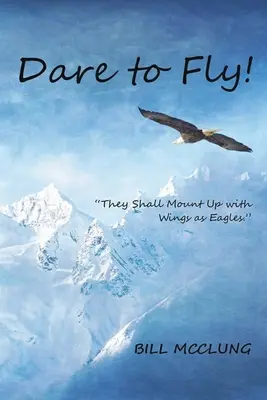 Wage es zu fliegen!: Sie werden aufsteigen mit Flügeln wie Adler - Dare to Fly!: They Shall Mount up with Wings As Eagles