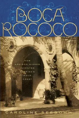 Boca Rococo: Wie Addison Mizner Floridas Goldküste erfand - Boca Rococo: How Addison Mizner Invented Florida's Gold Coast