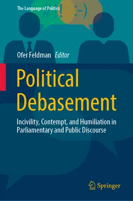 Politische Herabwürdigung: Unhöflichkeit, Verachtung und Demütigung im parlamentarischen und öffentlichen Diskurs - Political Debasement: Incivility, Contempt, and Humiliation in Parliamentary and Public Discourse