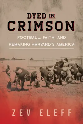 Gefärbt im Scharlachrot: Fußball, Glaube und die Neugestaltung von Harvards Amerika - Dyed in Crimson: Football, Faith, and Remaking Harvard's America