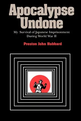 Apokalypse ungeschehen: Mein Überleben in japanischer Gefangenschaft während des Zweiten Weltkriegs - Apocalypse Undone: My Survival of Japanese Imprisonment During World War II