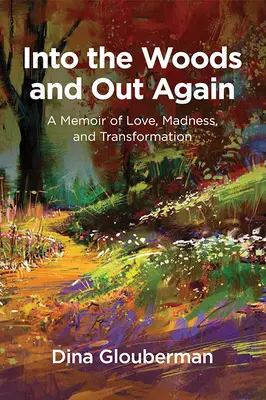 Into the Woods and Out Again: Eine Erinnerung an Liebe, Wahnsinn und Verwandlung - Into the Woods and Out Again: A Memoir of Love, Madness, and Transformation
