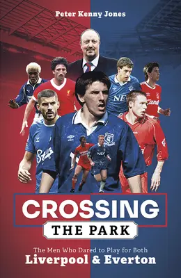 Crossing the Park: Die Männer, die es wagten, sowohl für Liverpool als auch für Everton zu spielen - Crossing the Park: The Men Who Dared to Play for Both Liverpool and Everton