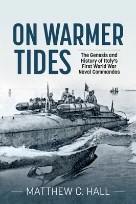 Bei wärmeren Gezeiten: Die Entstehung und Geschichte der italienischen Marinekommandos des Ersten Weltkriegs - On Warmer Tides: The Genesis and History of Italy's First World War Naval Commandos