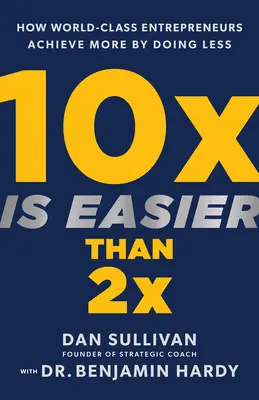 10x ist einfacher als 2x: Wie Weltklasse-Unternehmer mehr erreichen, indem sie weniger tun - 10x Is Easier Than 2x: How World-Class Entrepreneurs Achieve More by Doing Less