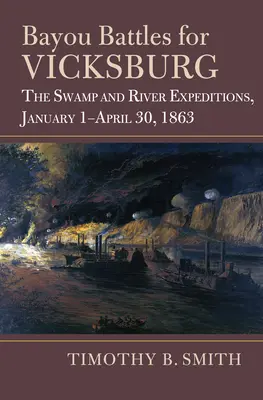 Bayou-Schlachten um Vicksburg: Die Sumpf- und Flussexpeditionen, 1. Januar bis 30. April 1863 - Bayou Battles for Vicksburg: The Swamp and River Expeditions, January 1-April 30, 1863