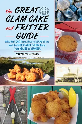 Der große Muschelkuchen- und Fritter-Führer: Warum wir sie lieben, wie man sie zubereitet und wo man sie von Maine bis Virginia findet - The Great Clam Cake and Fritter Guide: Why We Love Them, How to Make Them, and Where to Find Them from Maine to Virginia