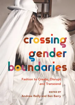 Die Grenzen zwischen den Geschlechtern überschreiten: Mode zum Gestalten, Stören und Überwinden - Crossing Gender Boundaries: Fashion to Create, Disrupt and Transcend